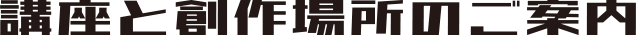 講座と創作場所のご案内